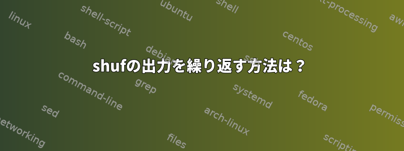 shufの出力を繰り返す方法は？