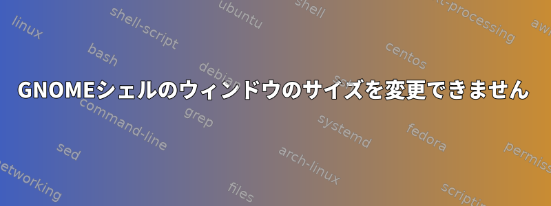 GNOMEシェルのウィンドウのサイズを変更できません