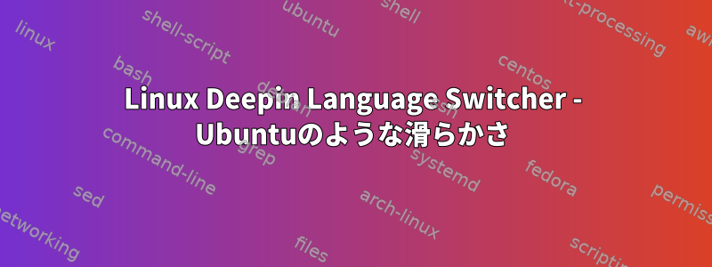 Linux Deepin Language Switcher - Ubuntuのような滑らかさ