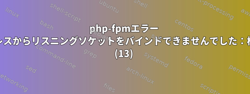 php-fpmエラー '127.0.0.1:9003'アドレスからリスニングソケットをバインドできませんでした：権限が拒否されました。 (13)