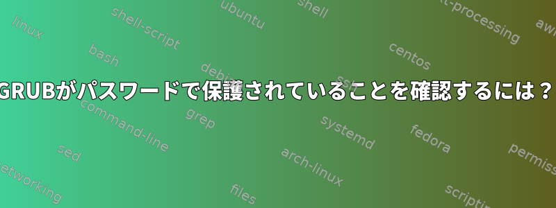 GRUBがパスワードで保護されていることを確認するには？