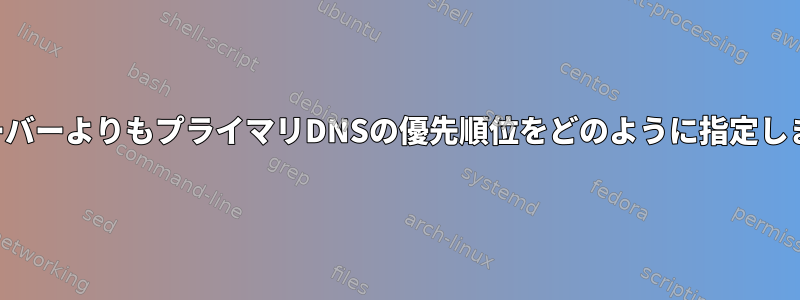 他のサーバーよりもプライマリDNSの優先順位をどのように指定しますか？