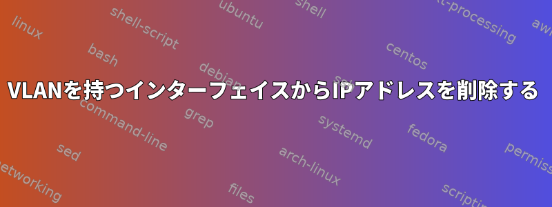 VLANを持つインターフェイスからIPアドレスを削除する