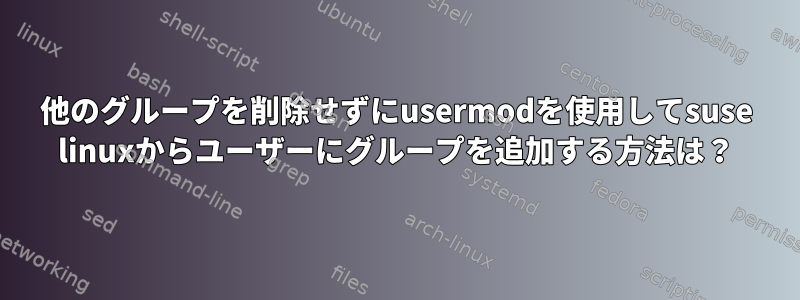 他のグループを削除せずにusermodを使用してsuse linuxからユーザーにグループを追加する方法は？