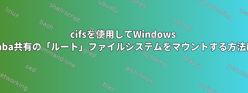 cifsを使用してWindows Samba共有の「ルート」ファイルシステムをマウントする方法は？