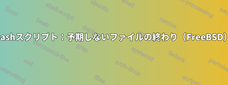 Bashスクリプト：予期しないファイルの終わり（FreeBSD）