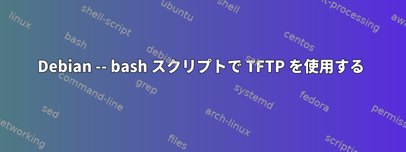 Debian -- bash スクリプトで TFTP を使用する