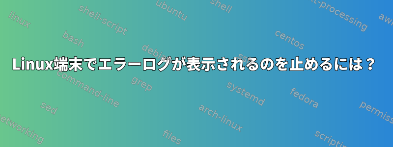 Linux端末でエラーログが表示されるのを止めるには？