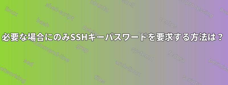 必要な場合にのみSSHキーパスワードを要求する方法は？