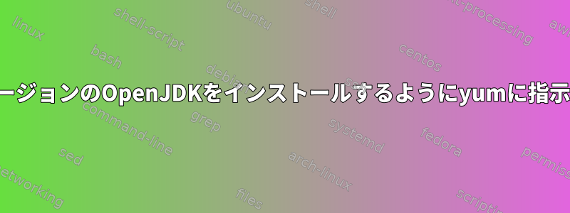 特定のバージョンのOpenJDKをインストールするようにyumに指示する方法