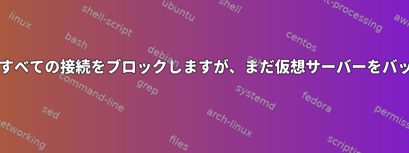 IPTablesを使用してすべての接続をブロックしますが、まだ仮想サーバーをバックアップできます。