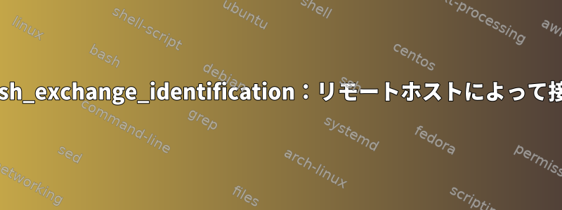 非定期的な接続エラーssh_exchange_identification：リモートホストによって接続が閉じられました。