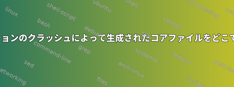 Linuxアプリケーションのクラッシュによって生成されたコアファイルをどこで検索できますか？