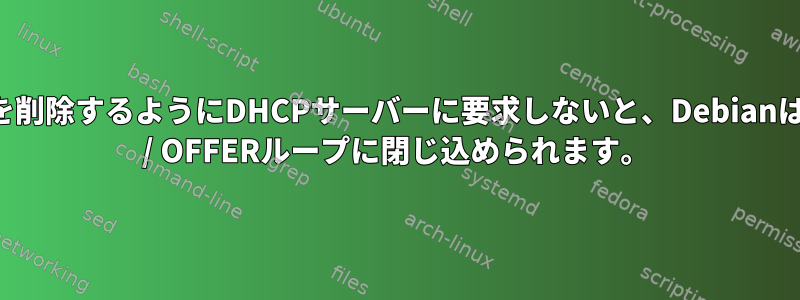 期限切れのリースを削除するようにDHCPサーバーに要求しないと、Debianは無限のDHCPNAK / OFFERループに閉じ込められます。