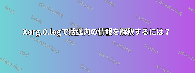 Xorg.0.logで括弧内の情報を解釈するには？