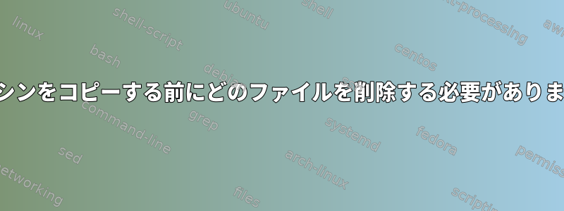 仮想マシンをコピーする前にどのファイルを削除する必要がありますか？