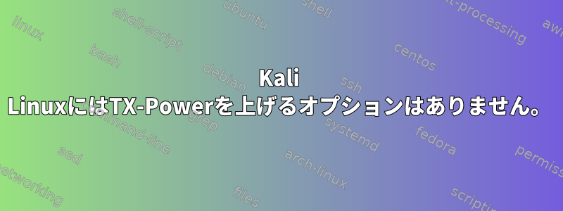 Kali LinuxにはTX-Powerを上げるオプションはありません。