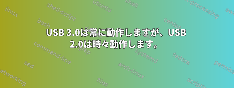 USB 3.0は常に動作しますが、USB 2.0は時々動作します。