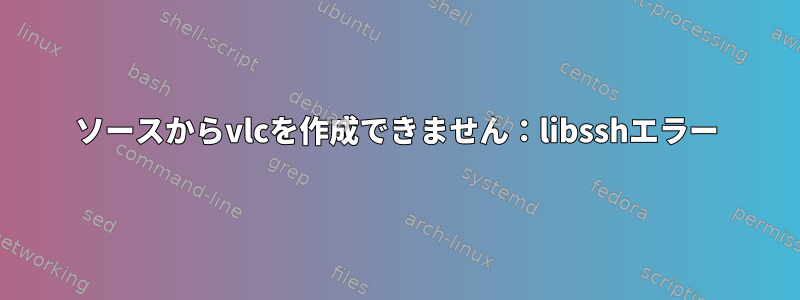 ソースからvlcを作成できません：libsshエラー