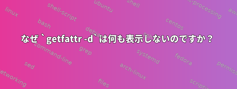 なぜ `getfattr -d`は何も表示しないのですか？