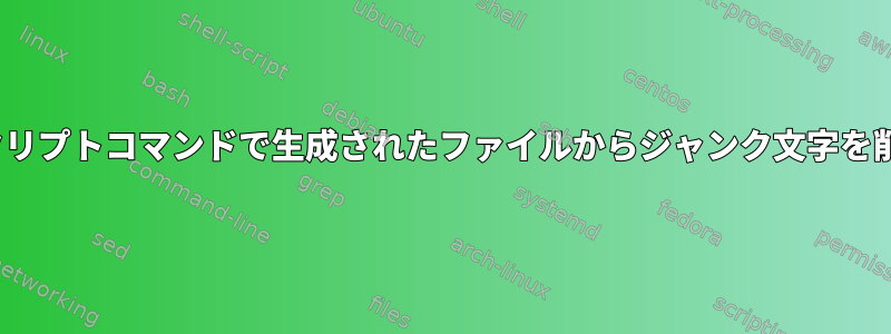 Linuxでスクリプトコマンドで生成されたファイルからジャンク文字を削除する方法