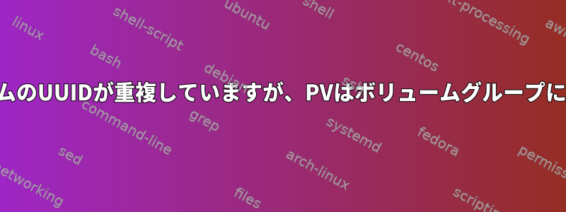 物理ボリュームのUUIDが重複していますが、PVはボリュームグループにありません。