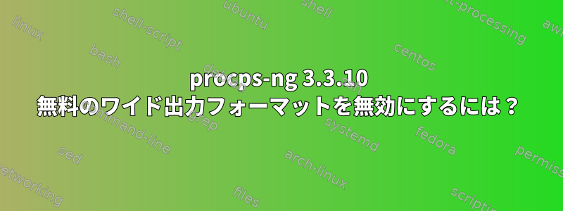 procps-ng 3.3.10 無料のワイド出力フォーマットを無効にするには？