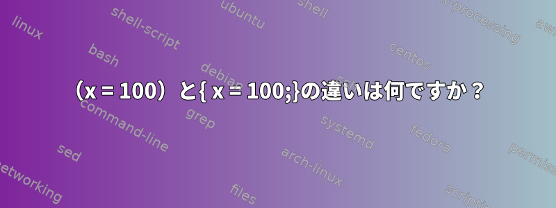 （x = 100）と{ x = 100;}の違いは何ですか？