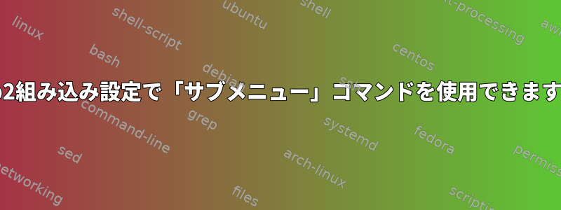 grub2組み込み設定で「サブメニュー」コマンドを使用できますか？