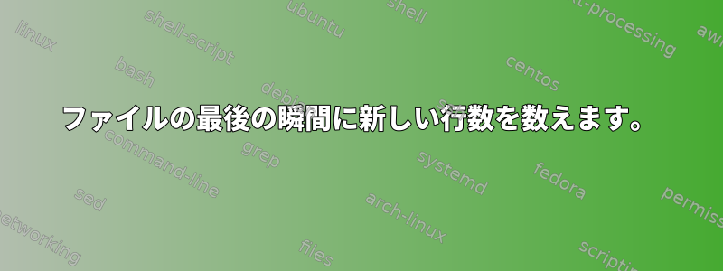 ファイルの最後の瞬間に新しい行数を数えます。