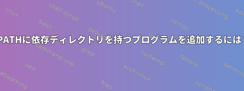 $PATHに依存ディレクトリを持つプログラムを追加するには？