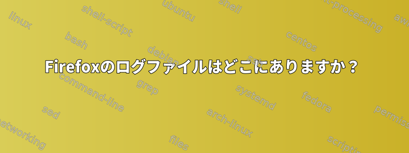 Firefoxのログファイルはどこにありますか？