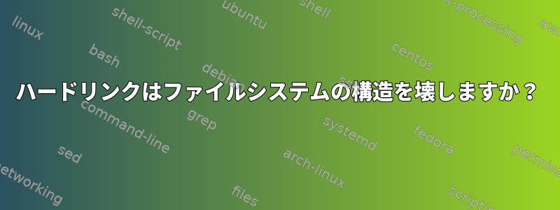 ハードリンクはファイルシステムの構造を壊しますか？