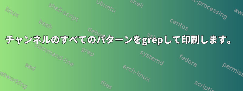 1チャンネルのすべてのパターンをgrepして印刷します。