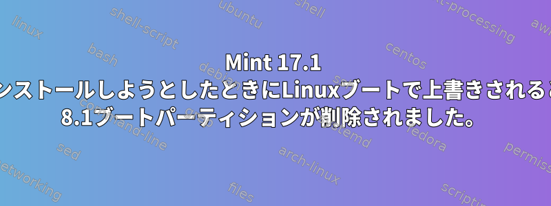 Mint 17.1 64ビットをインストールしようとしたときにLinuxブートで上書きされると、Windows 8.1ブートパーティションが削除されました。