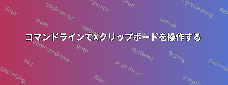 コマンドラインでXクリップボードを操作する