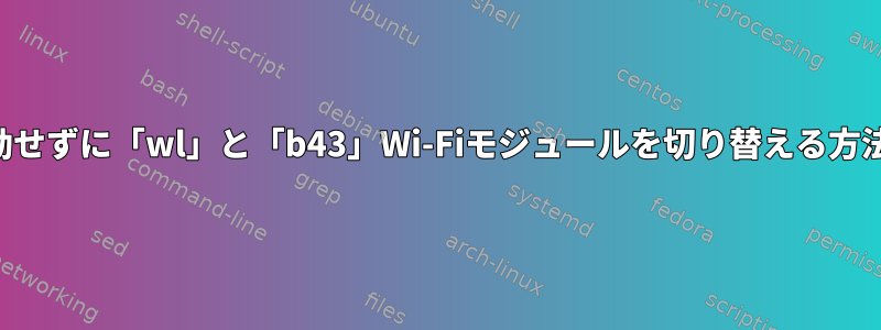 再起動せずに「wl」と「b43」Wi-Fiモジュールを切り替える方法は？