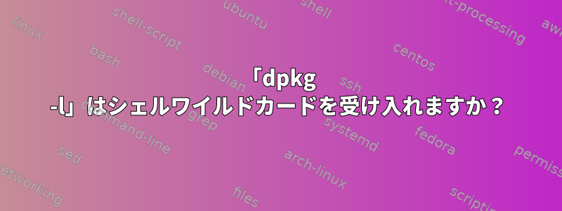 「dpkg -l」はシェルワイルドカードを受け入れますか？