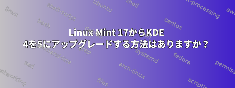 Linux Mint 17からKDE 4を5にアップグレードする方法はありますか？