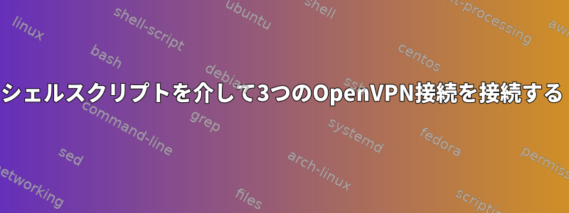 シェルスクリプトを介して3つのOpenVPN接続を接続する