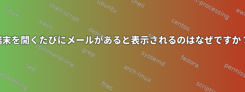 端末を開くたびにメールがあると表示されるのはなぜですか？