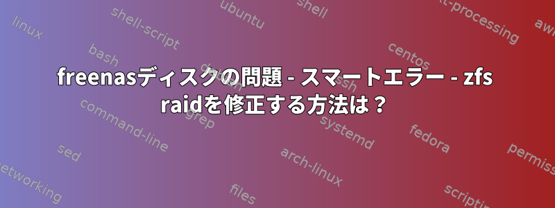 freenasディスクの問題 - スマートエラー - zfs raidを修正する方法は？