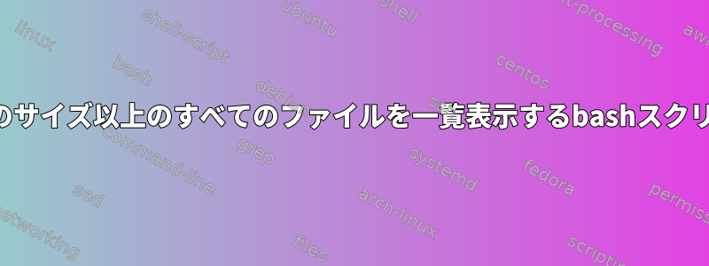 特定のサイズ以上のすべてのファイルを一覧表示するbashスクリプト