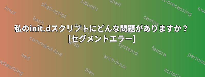 私のinit.dスクリプトにどんな問題がありますか？ [セグメントエラー]