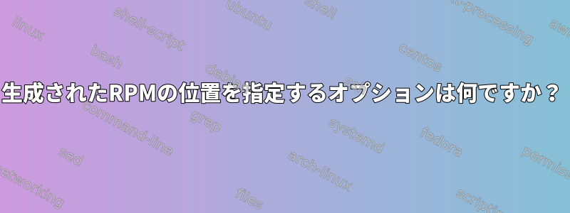 生成されたRPMの位置を指定するオプションは何ですか？