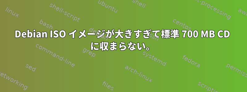 Debian ISO イメージが大きすぎて標準 700 MB CD に収まらない。