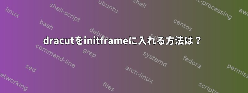 dracutをinitframeに入れる方法は？