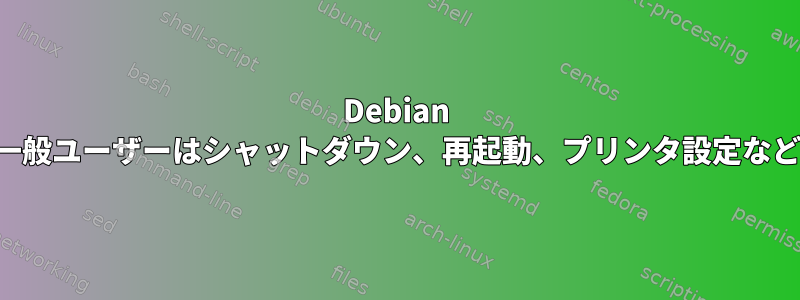 Debian をアップグレードした後、一般ユーザーはシャットダウン、再起動、プリンタ設定などの機能を使用できません。