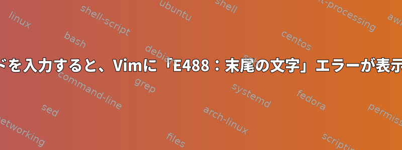 次のコマンドを入力すると、Vimに「E488：末尾の文字」エラーが表示されます。