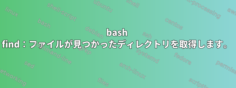 bash find：ファイルが見つかったディレクトリを取得します。